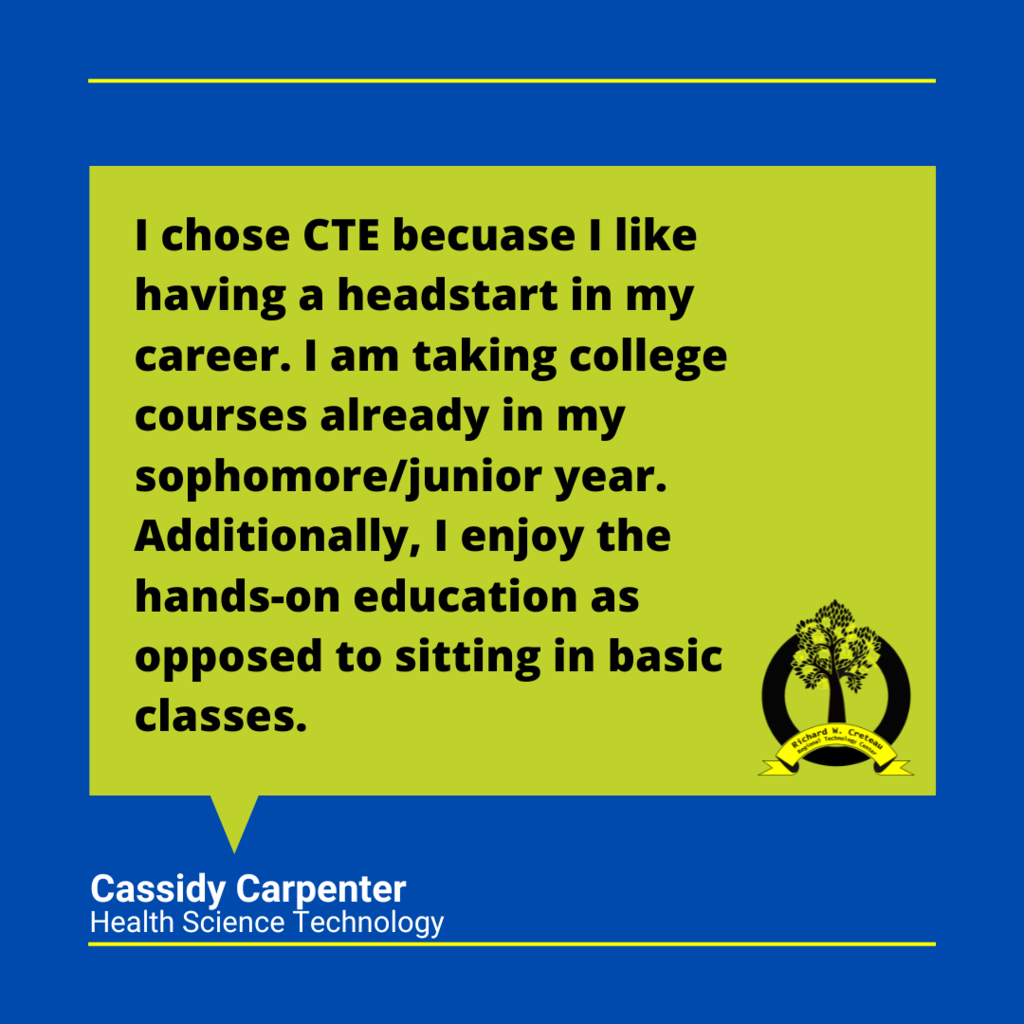 Cassidy Carpenter quote "I chose CTE because I like having a headstart in my career. I am taking college courses already in my sophomore/junior year. Additionally, I enjoy the hands-on education as opposed to sitting in basic classses."